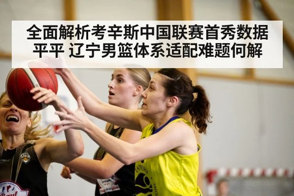 全面解析考辛斯中国联赛首秀数据平平 辽宁男篮体系适配难题何解